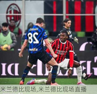 米兰德比现场,米兰德比现场直播