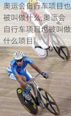 奥运会自行车项目也被叫做什么,奥运会自行车项目也被叫做什么项目