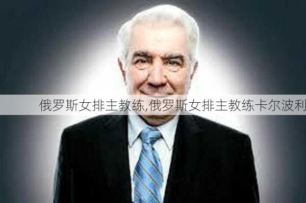 俄罗斯女排主教练,俄罗斯女排主教练卡尔波利
