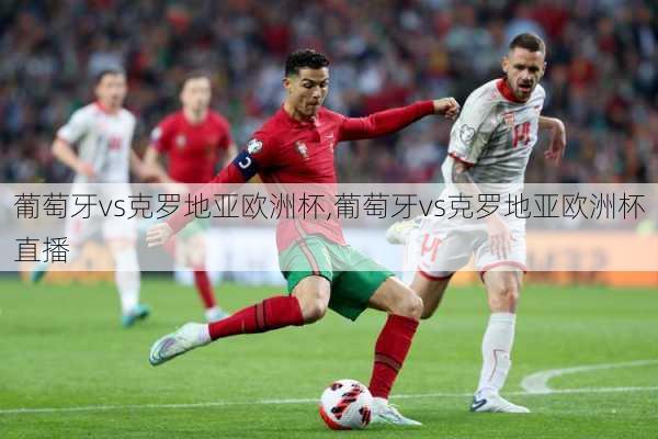 葡萄牙vs克罗地亚欧洲杯,葡萄牙vs克罗地亚欧洲杯直播