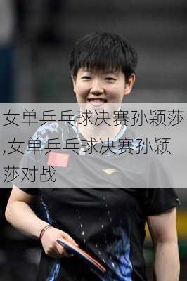 女单乒乓球决赛孙颖莎,女单乒乓球决赛孙颖莎对战