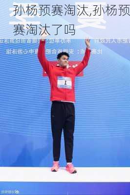 孙杨预赛淘汰,孙杨预赛淘汰了吗