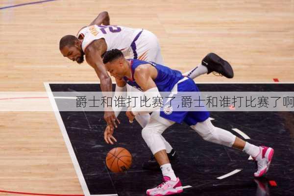 爵士和谁打比赛了,爵士和谁打比赛了啊
