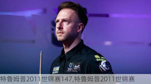 特鲁姆普2011世锦赛147,特鲁姆普2011世锦赛