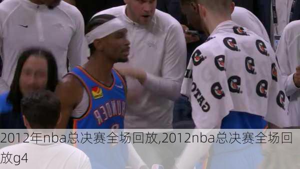 2012年nba总决赛全场回放,2012nba总决赛全场回放g4
