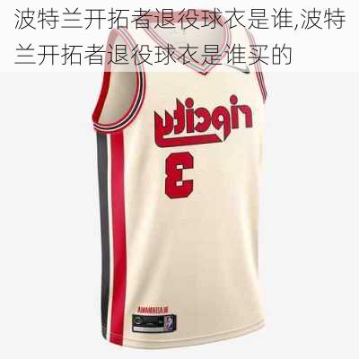 波特兰开拓者退役球衣是谁,波特兰开拓者退役球衣是谁买的