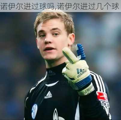 诺伊尔进过球吗,诺伊尔进过几个球