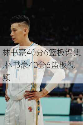 林书豪40分6篮板锦集,林书豪40分6篮板视频