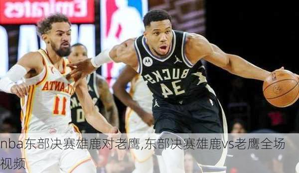 nba东部决赛雄鹿对老鹰,东部决赛雄鹿vs老鹰全场视频