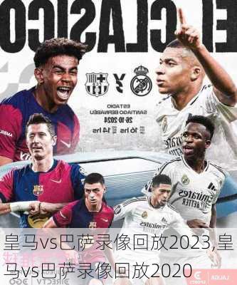 皇马vs巴萨录像回放2023,皇马vs巴萨录像回放2020