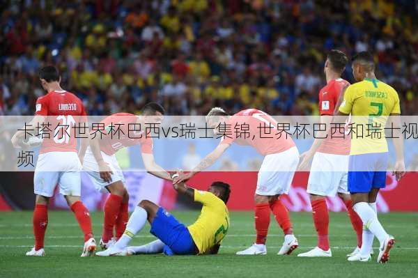 卡塔尔世界杯巴西vs瑞士集锦,世界杯巴西和瑞士视频