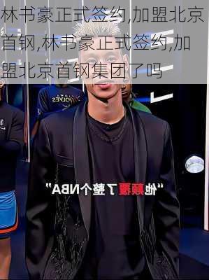 林书豪正式签约,加盟北京首钢,林书豪正式签约,加盟北京首钢集团了吗