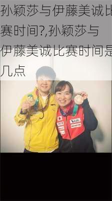 孙颖莎与伊藤美诚比赛时间?,孙颖莎与伊藤美诚比赛时间是几点