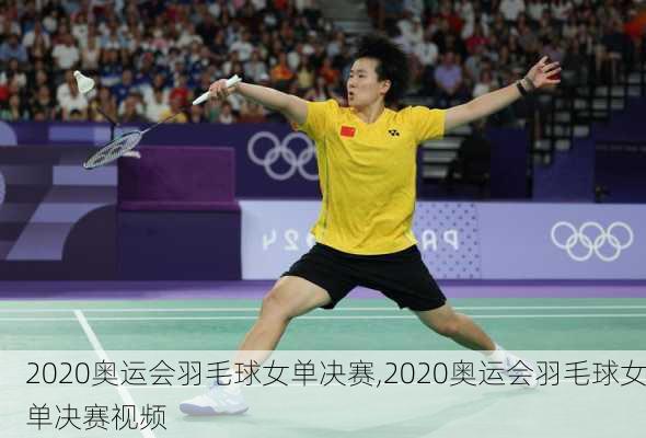 2020奥运会羽毛球女单决赛,2020奥运会羽毛球女单决赛视频