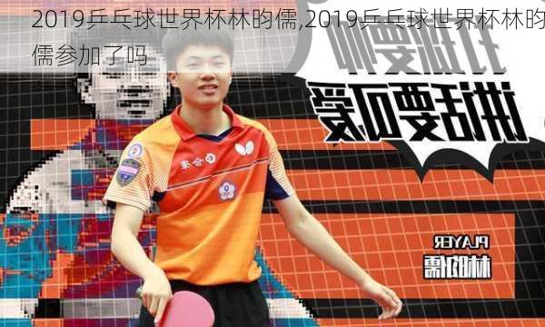 2019乒乓球世界杯林昀儒,2019乒乓球世界杯林昀儒参加了吗