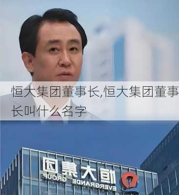 恒大集团董事长,恒大集团董事长叫什么名字