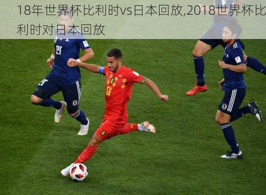 18年世界杯比利时vs日本回放,2018世界杯比利时对日本回放