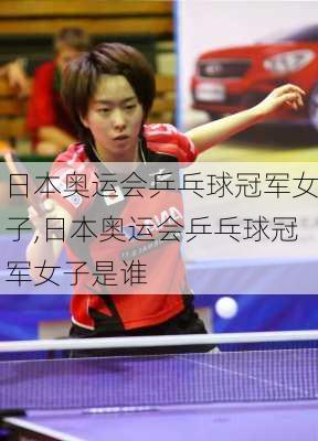 日本奥运会乒乓球冠军女子,日本奥运会乒乓球冠军女子是谁