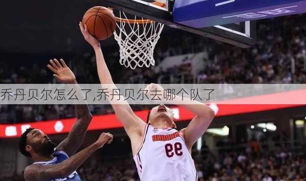 乔丹贝尔怎么了,乔丹贝尔去哪个队了