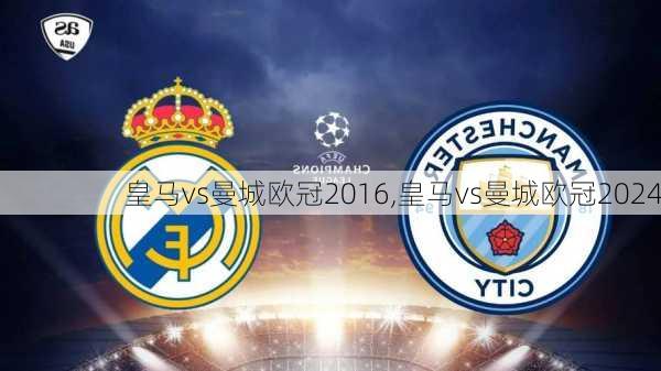 皇马vs曼城欧冠2016,皇马vs曼城欧冠2024