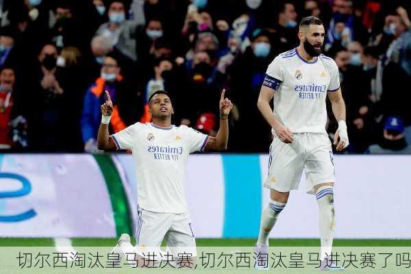 切尔西淘汰皇马进决赛,切尔西淘汰皇马进决赛了吗