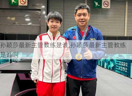 孙颖莎最新主管教练是谁,孙颖莎最新主管教练是谁啊