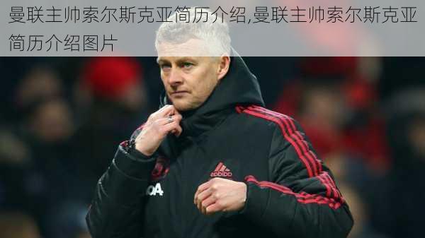 曼联主帅索尔斯克亚简历介绍,曼联主帅索尔斯克亚简历介绍图片