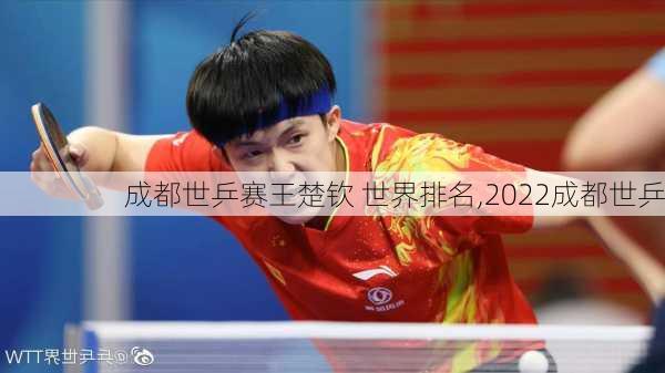成都世乒赛王楚钦 世界排名,2022成都世乒