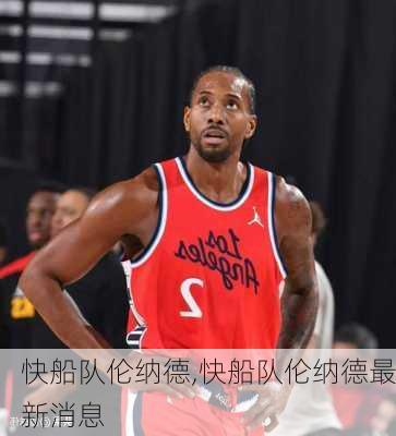 快船队伦纳德,快船队伦纳德最新消息