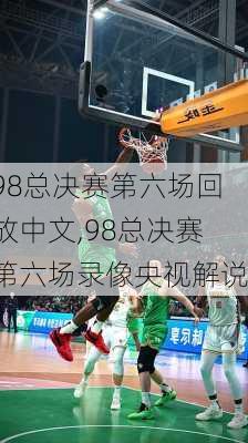 98总决赛第六场回放中文,98总决赛第六场录像央视解说