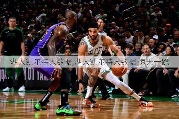 湖人凯尔特人数据,湖人凯尔特人数据 惊天一跪