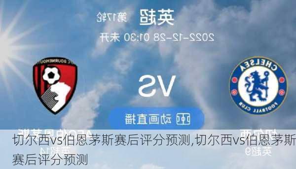 切尔西vs伯恩茅斯赛后评分预测,切尔西vs伯恩茅斯赛后评分预测