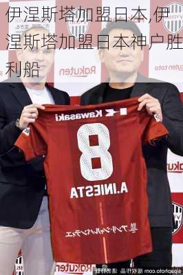 伊涅斯塔加盟日本,伊涅斯塔加盟日本神户胜利船