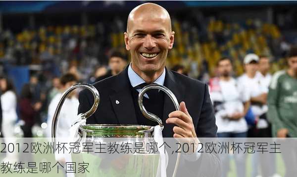 2012欧洲杯冠军主教练是哪个,2012欧洲杯冠军主教练是哪个国家