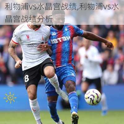 利物浦vs水晶宫战绩,利物浦vs水晶宫战绩分析