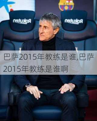 巴萨2015年教练是谁,巴萨2015年教练是谁啊