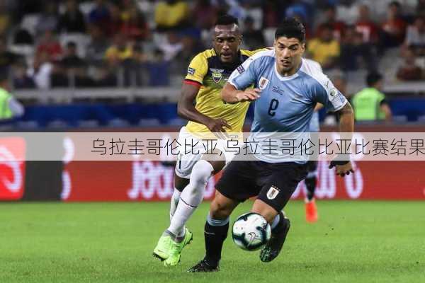 乌拉圭哥伦比亚,乌拉圭哥伦比亚比赛结果