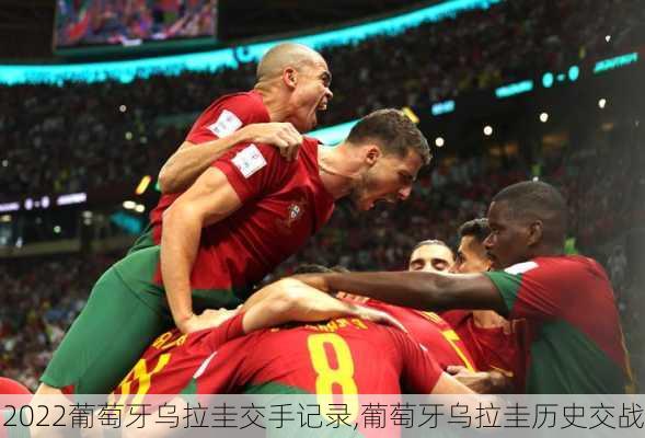 2022葡萄牙乌拉圭交手记录,葡萄牙乌拉圭历史交战