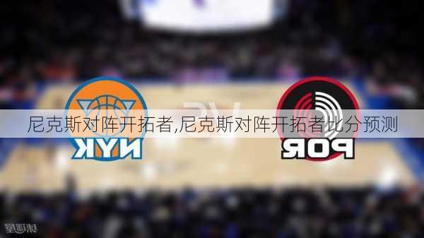 尼克斯对阵开拓者,尼克斯对阵开拓者比分预测