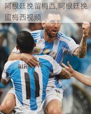 阿根廷挽留梅西,阿根廷挽留梅西视频