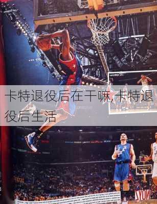 卡特退役后在干嘛,卡特退役后生活