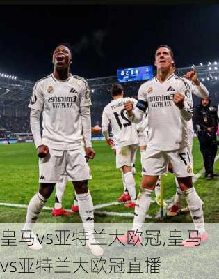 皇马vs亚特兰大欧冠,皇马vs亚特兰大欧冠直播