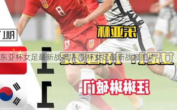 东亚杯女足最新战报,东亚杯女足最新战报图片