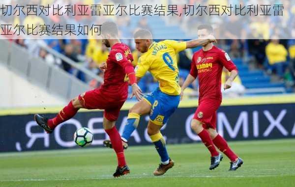 切尔西对比利亚雷亚尔比赛结果,切尔西对比利亚雷亚尔比赛结果如何