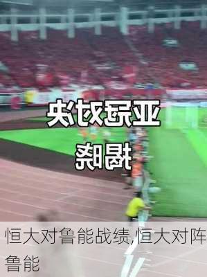 恒大对鲁能战绩,恒大对阵鲁能