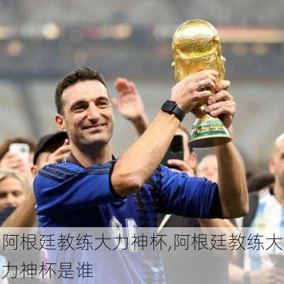 阿根廷教练大力神杯,阿根廷教练大力神杯是谁