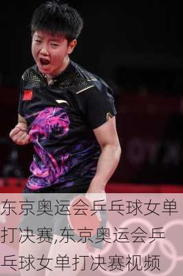 东京奥运会乒乓球女单打决赛,东京奥运会乒乓球女单打决赛视频