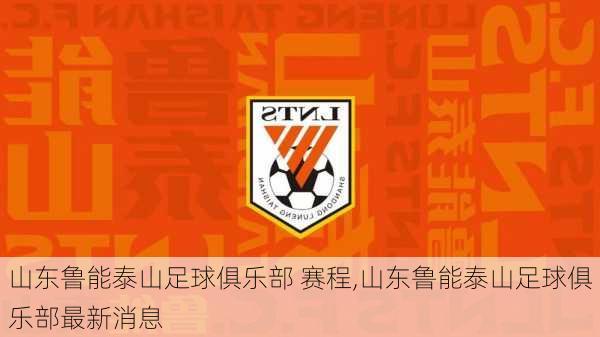 山东鲁能泰山足球俱乐部 赛程,山东鲁能泰山足球俱乐部最新消息