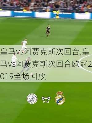 皇马vs阿贾克斯次回合,皇马vs阿贾克斯次回合欧冠2019全场回放