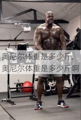 奥尼尔体重是多少斤,奥尼尔体重是多少斤啊